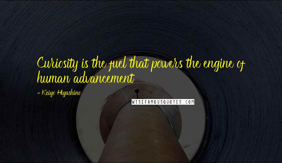 Keigo Higashino Quotes: Curiosity is the fuel that powers the engine of human advancement