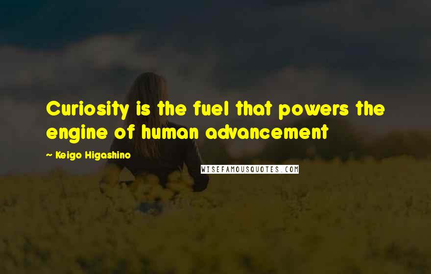 Keigo Higashino Quotes: Curiosity is the fuel that powers the engine of human advancement