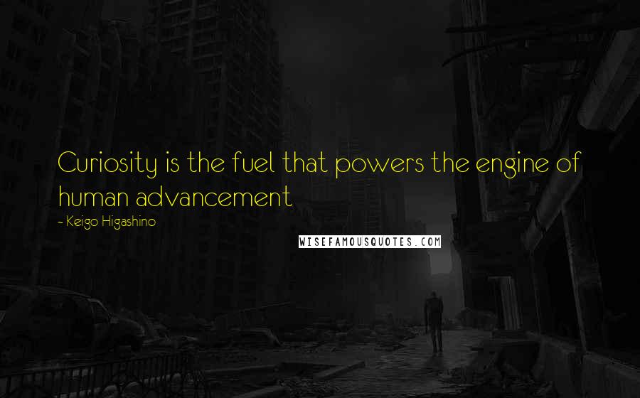 Keigo Higashino Quotes: Curiosity is the fuel that powers the engine of human advancement