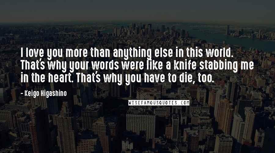 Keigo Higashino Quotes: I love you more than anything else in this world. That's why your words were like a knife stabbing me in the heart. That's why you have to die, too.