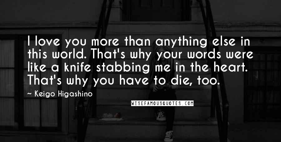Keigo Higashino Quotes: I love you more than anything else in this world. That's why your words were like a knife stabbing me in the heart. That's why you have to die, too.