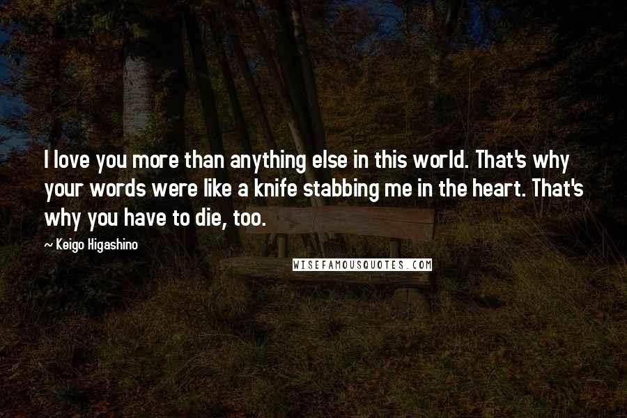 Keigo Higashino Quotes: I love you more than anything else in this world. That's why your words were like a knife stabbing me in the heart. That's why you have to die, too.