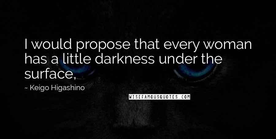 Keigo Higashino Quotes: I would propose that every woman has a little darkness under the surface,