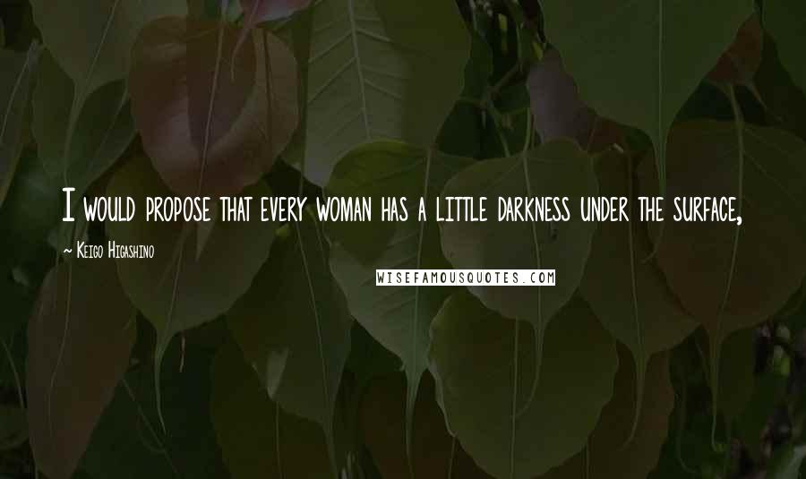 Keigo Higashino Quotes: I would propose that every woman has a little darkness under the surface,