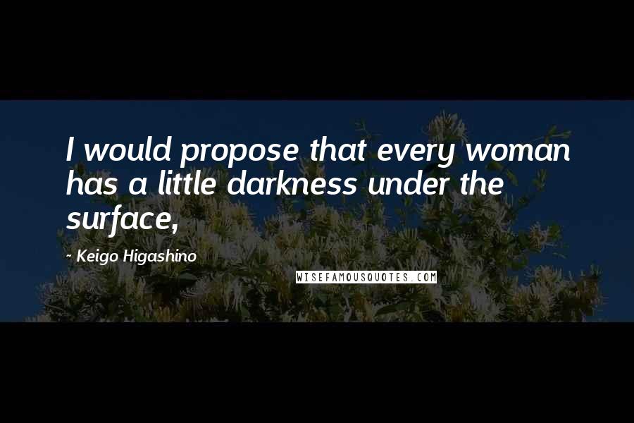 Keigo Higashino Quotes: I would propose that every woman has a little darkness under the surface,