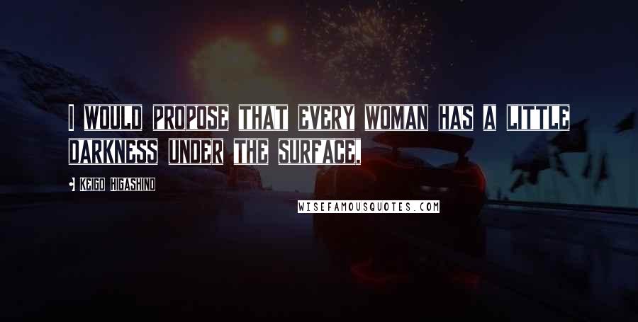 Keigo Higashino Quotes: I would propose that every woman has a little darkness under the surface,