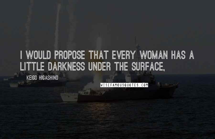 Keigo Higashino Quotes: I would propose that every woman has a little darkness under the surface,