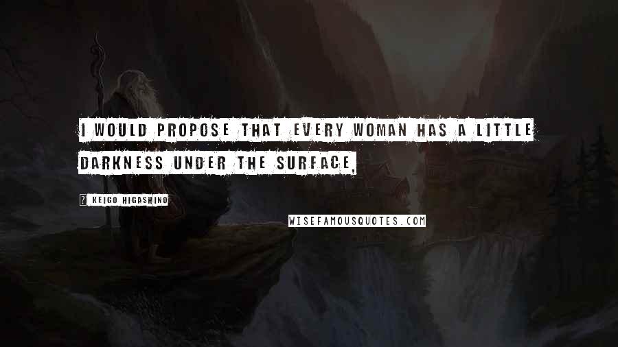 Keigo Higashino Quotes: I would propose that every woman has a little darkness under the surface,