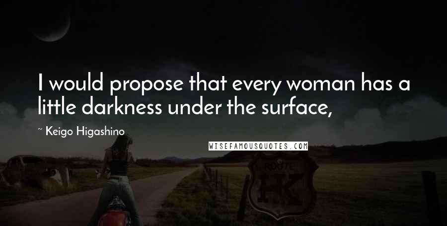 Keigo Higashino Quotes: I would propose that every woman has a little darkness under the surface,