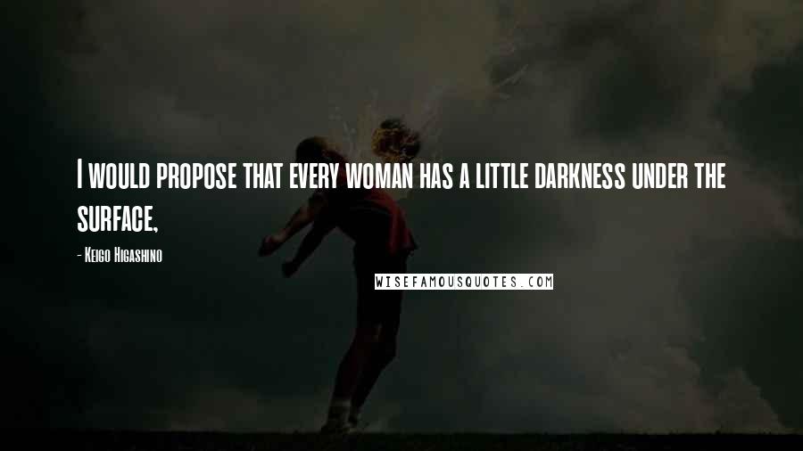 Keigo Higashino Quotes: I would propose that every woman has a little darkness under the surface,