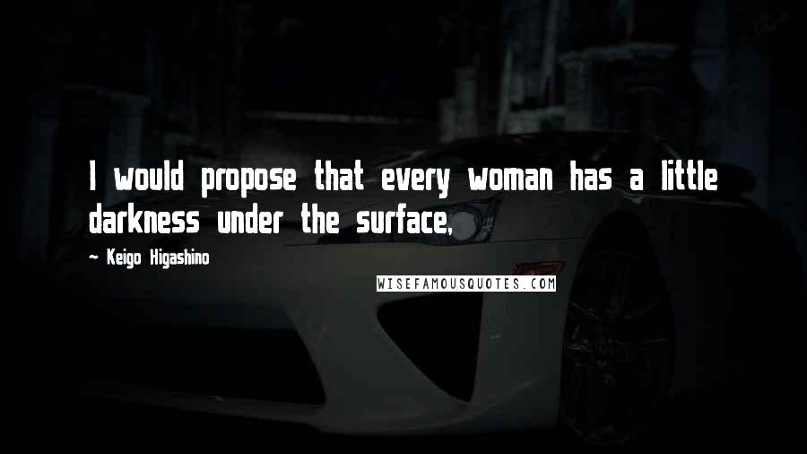 Keigo Higashino Quotes: I would propose that every woman has a little darkness under the surface,