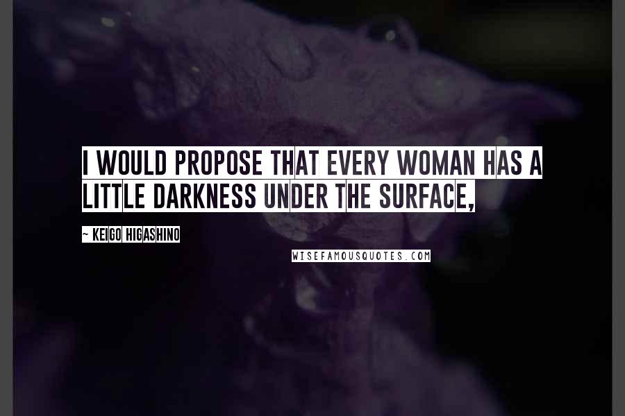 Keigo Higashino Quotes: I would propose that every woman has a little darkness under the surface,