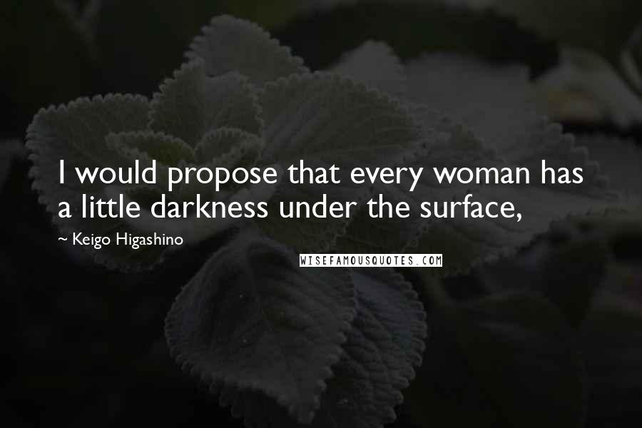 Keigo Higashino Quotes: I would propose that every woman has a little darkness under the surface,