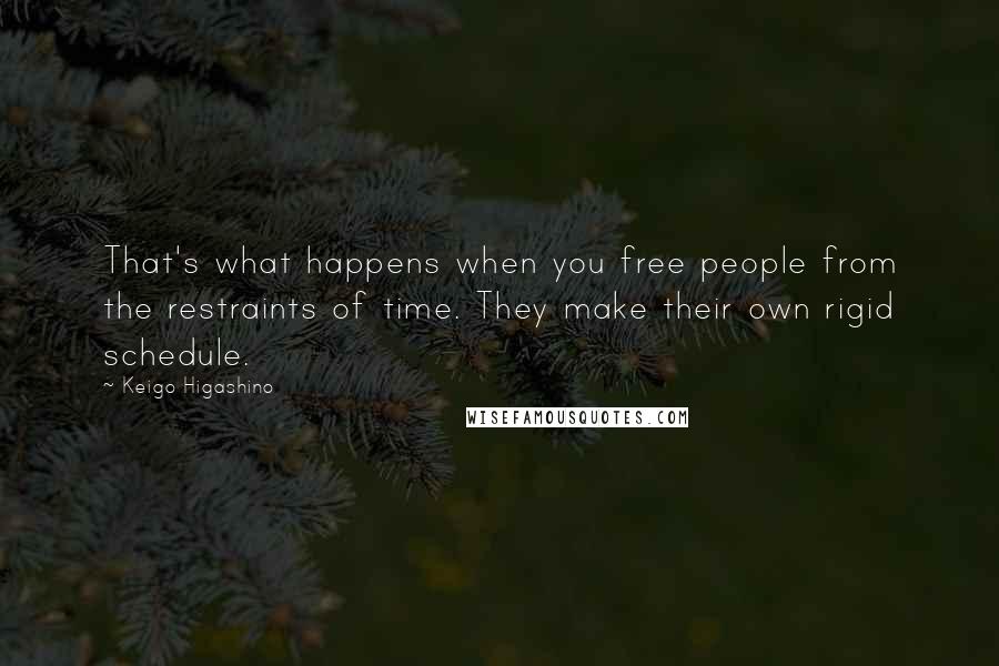 Keigo Higashino Quotes: That's what happens when you free people from the restraints of time. They make their own rigid schedule.