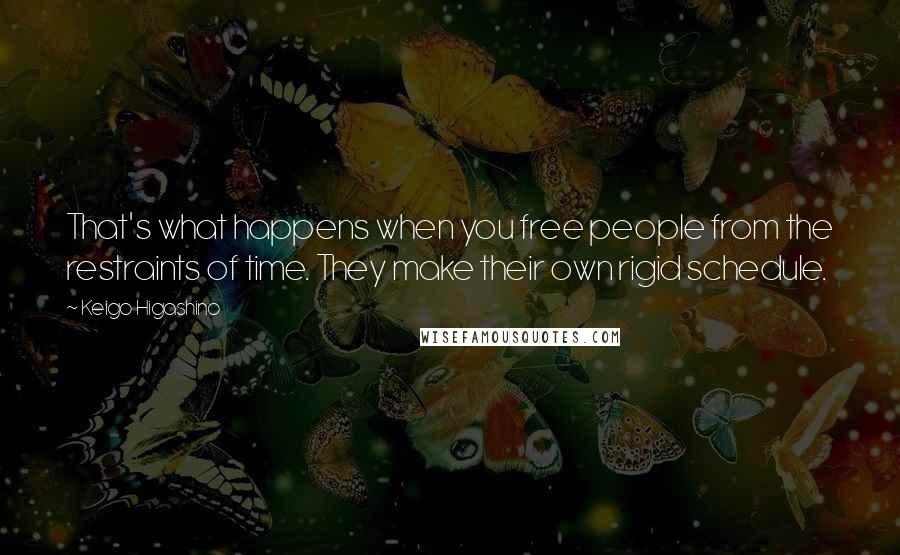 Keigo Higashino Quotes: That's what happens when you free people from the restraints of time. They make their own rigid schedule.