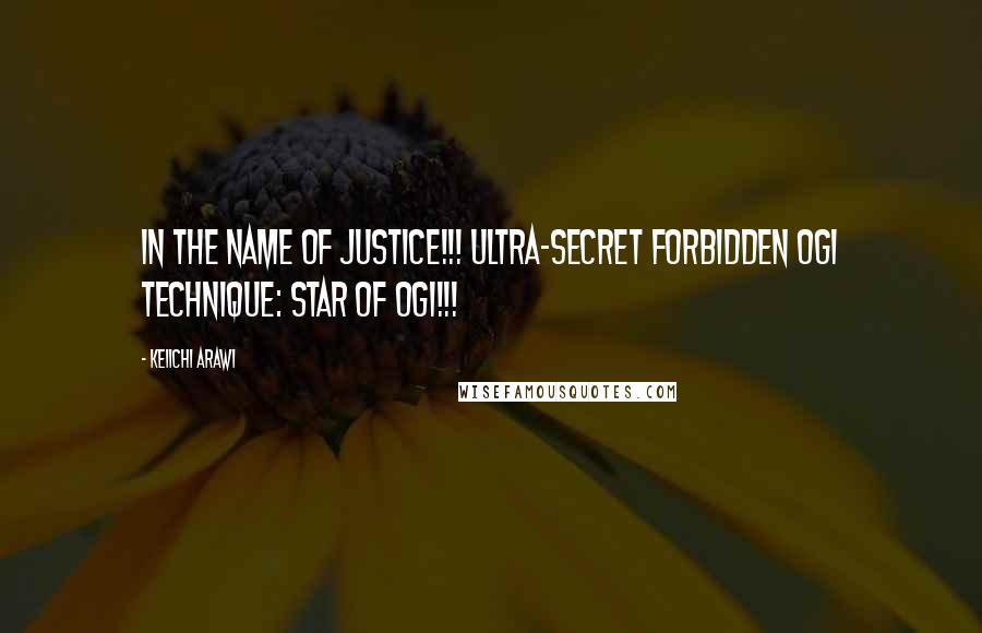 Keiichi Arawi Quotes: In the name of Justice!!! Ultra-secret forbidden Ogi technique: Star of Ogi!!!