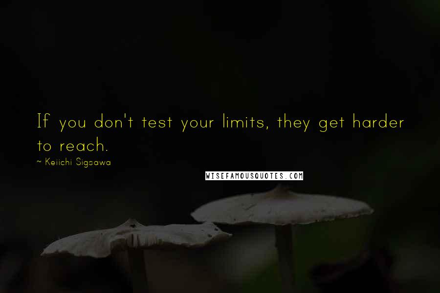 Keiichi Sigsawa Quotes: If you don't test your limits, they get harder to reach.