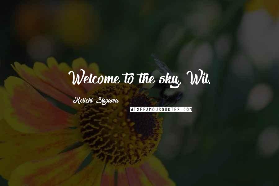 Keiichi Sigsawa Quotes: Welcome to the sky, Wil.