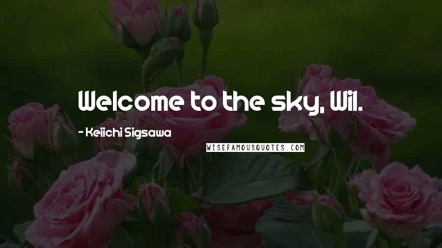 Keiichi Sigsawa Quotes: Welcome to the sky, Wil.