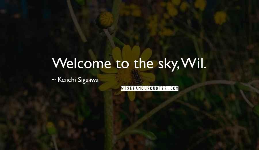 Keiichi Sigsawa Quotes: Welcome to the sky, Wil.