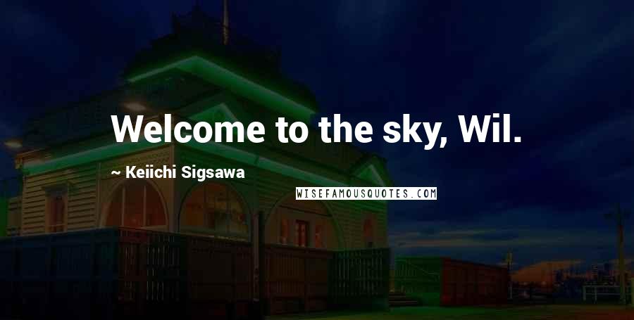 Keiichi Sigsawa Quotes: Welcome to the sky, Wil.