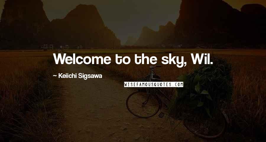 Keiichi Sigsawa Quotes: Welcome to the sky, Wil.