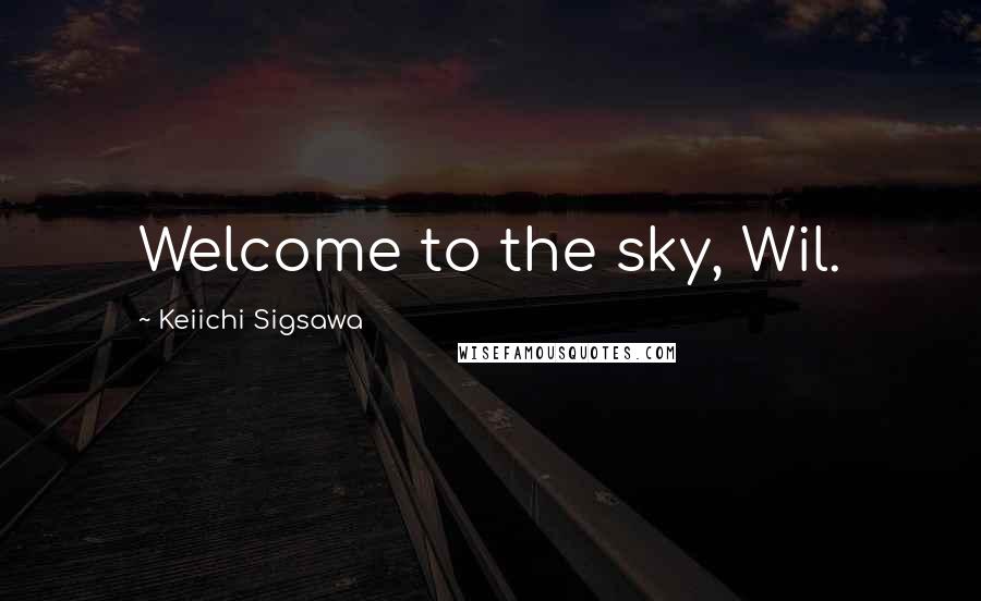 Keiichi Sigsawa Quotes: Welcome to the sky, Wil.