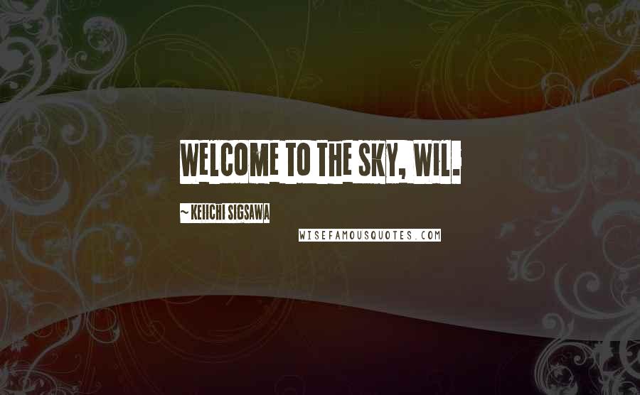 Keiichi Sigsawa Quotes: Welcome to the sky, Wil.