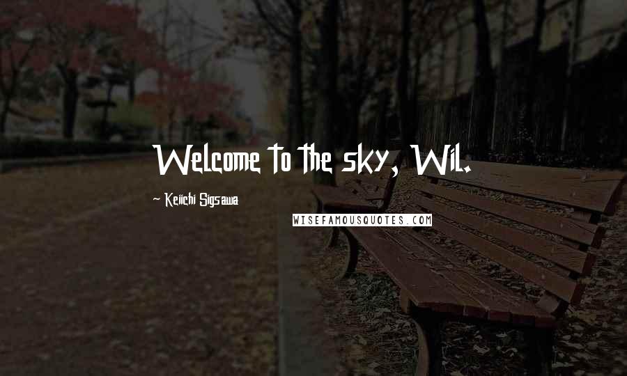 Keiichi Sigsawa Quotes: Welcome to the sky, Wil.