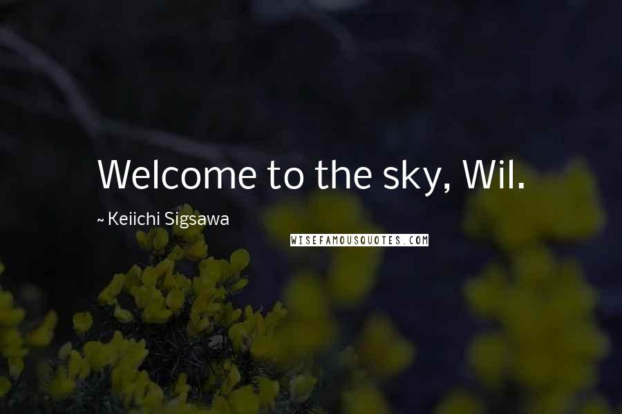 Keiichi Sigsawa Quotes: Welcome to the sky, Wil.