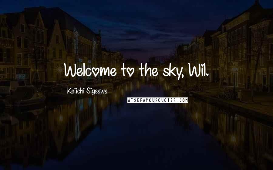 Keiichi Sigsawa Quotes: Welcome to the sky, Wil.