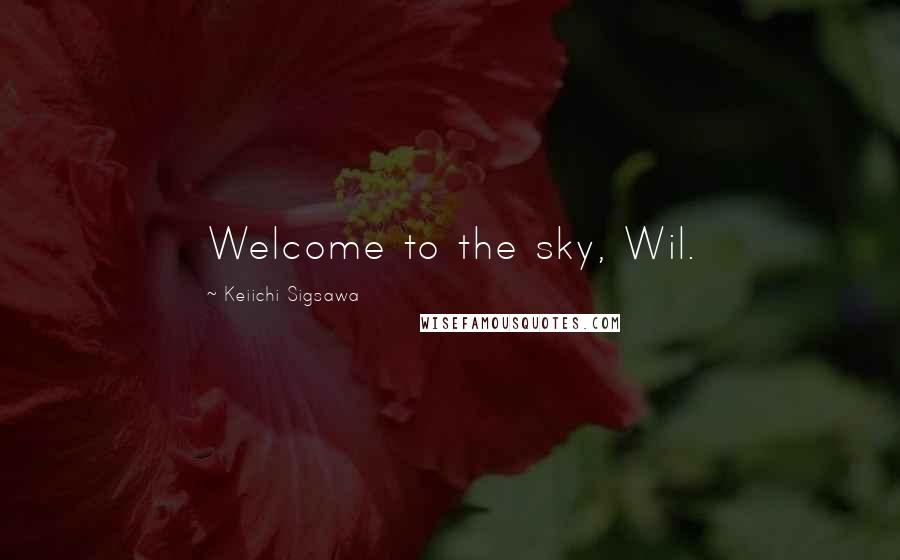 Keiichi Sigsawa Quotes: Welcome to the sky, Wil.