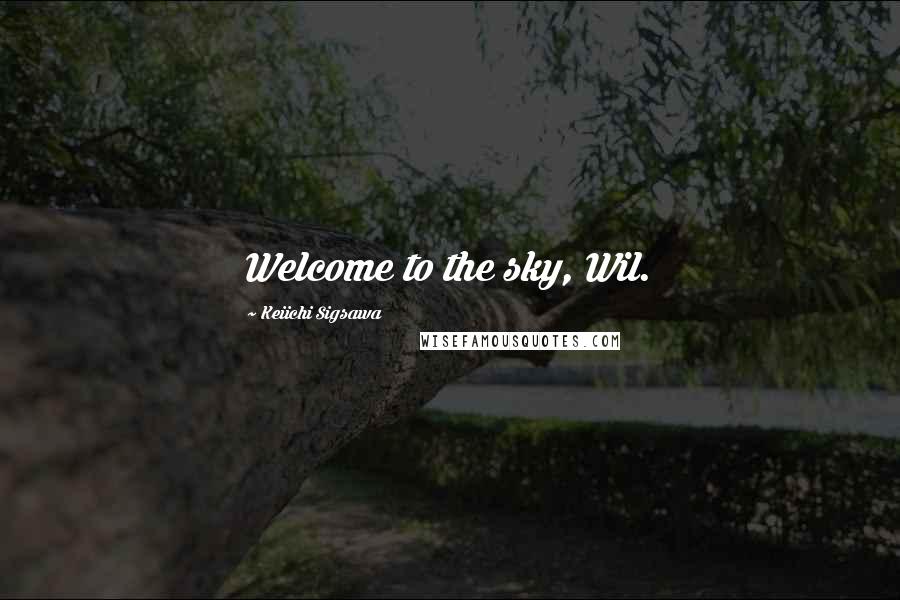 Keiichi Sigsawa Quotes: Welcome to the sky, Wil.