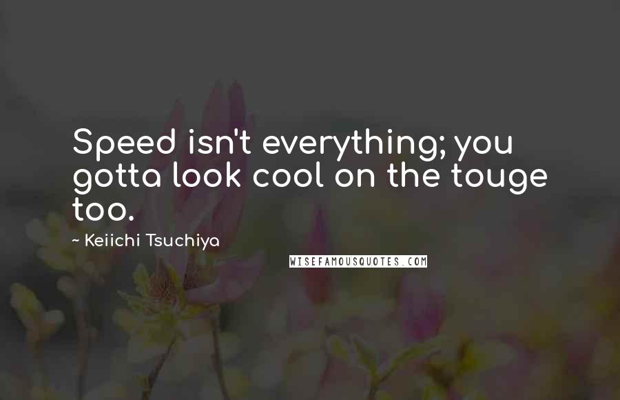 Keiichi Tsuchiya Quotes: Speed isn't everything; you gotta look cool on the touge too.