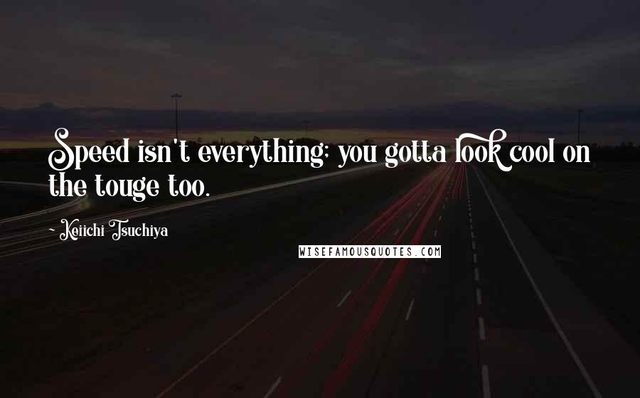 Keiichi Tsuchiya Quotes: Speed isn't everything; you gotta look cool on the touge too.