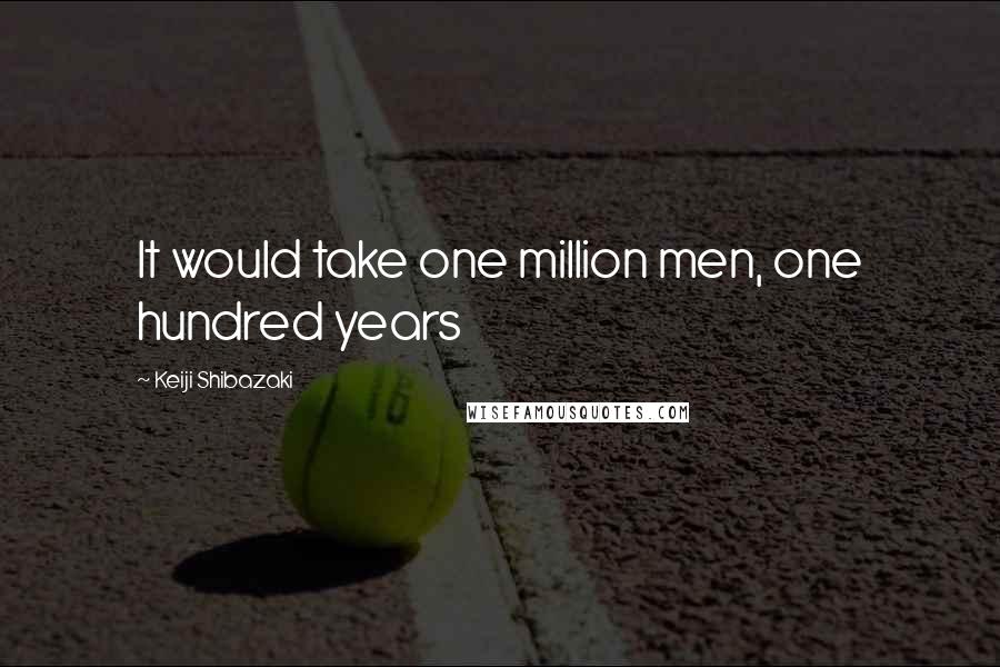 Keiji Shibazaki Quotes: It would take one million men, one hundred years