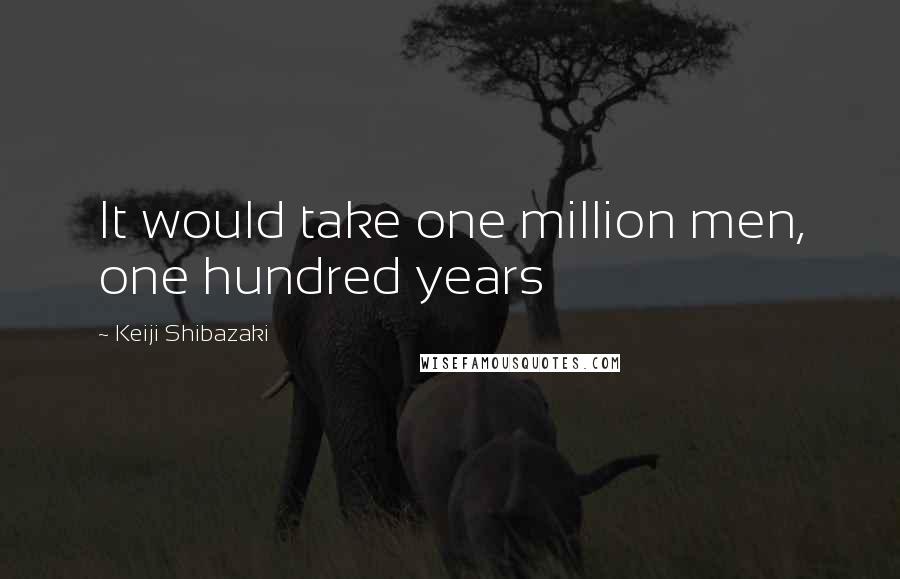 Keiji Shibazaki Quotes: It would take one million men, one hundred years