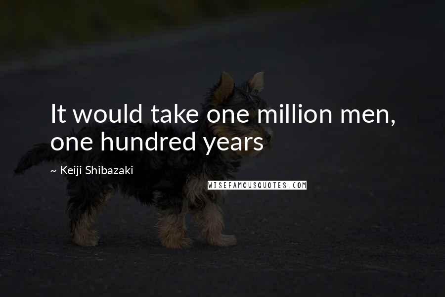 Keiji Shibazaki Quotes: It would take one million men, one hundred years