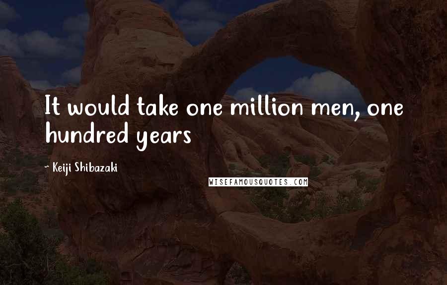 Keiji Shibazaki Quotes: It would take one million men, one hundred years