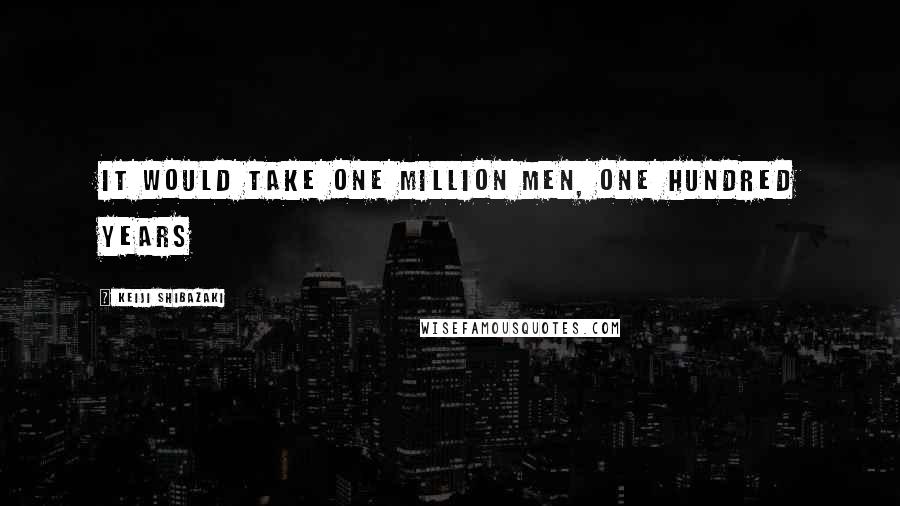 Keiji Shibazaki Quotes: It would take one million men, one hundred years