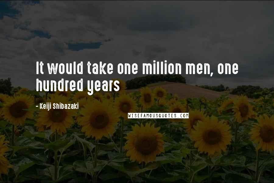 Keiji Shibazaki Quotes: It would take one million men, one hundred years