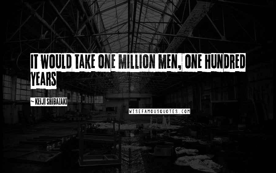Keiji Shibazaki Quotes: It would take one million men, one hundred years
