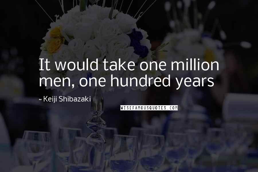 Keiji Shibazaki Quotes: It would take one million men, one hundred years