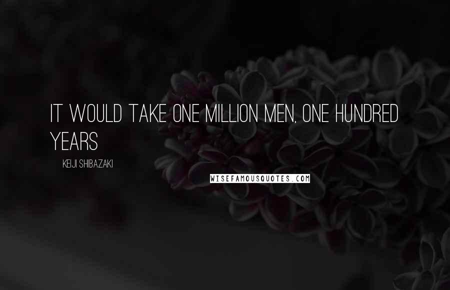 Keiji Shibazaki Quotes: It would take one million men, one hundred years