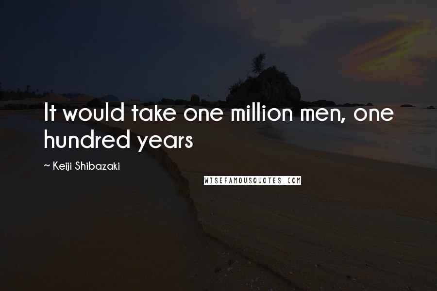 Keiji Shibazaki Quotes: It would take one million men, one hundred years