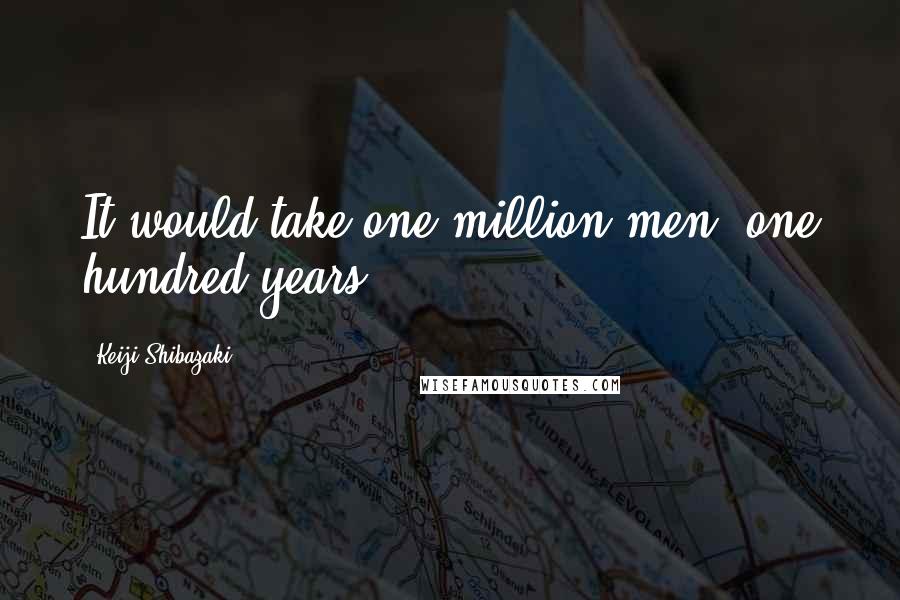 Keiji Shibazaki Quotes: It would take one million men, one hundred years