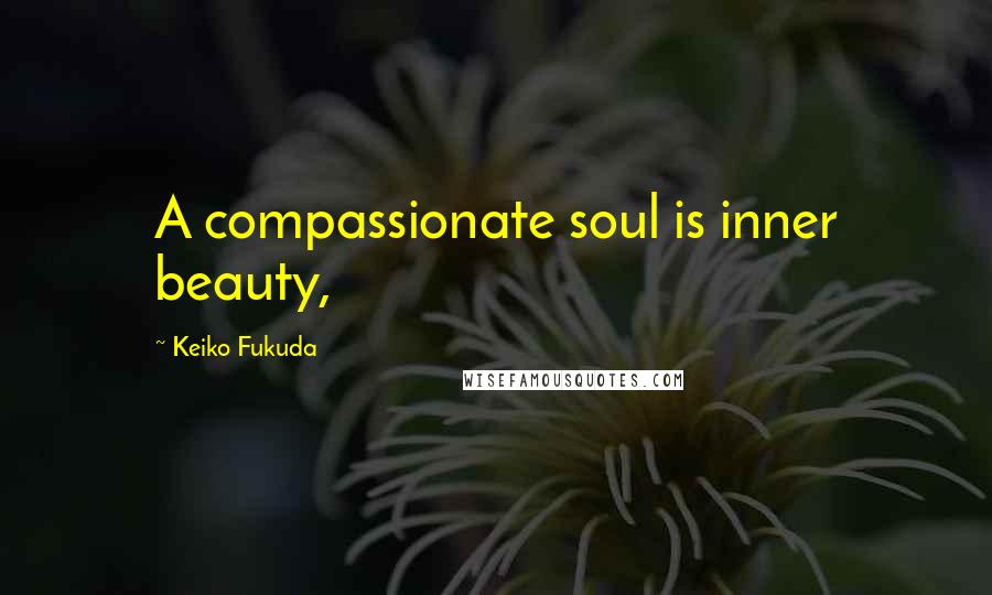 Keiko Fukuda Quotes: A compassionate soul is inner beauty,