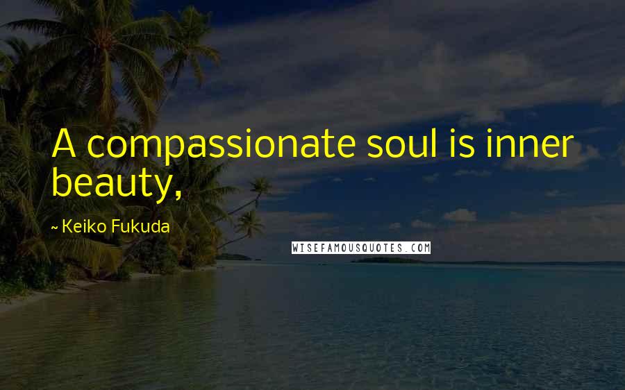 Keiko Fukuda Quotes: A compassionate soul is inner beauty,