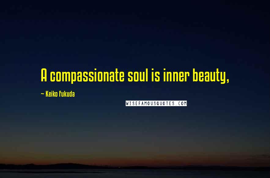 Keiko Fukuda Quotes: A compassionate soul is inner beauty,