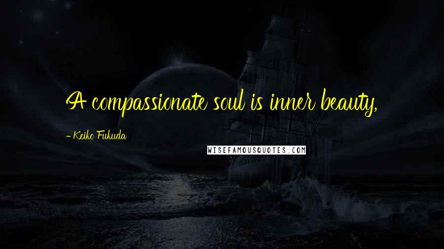 Keiko Fukuda Quotes: A compassionate soul is inner beauty,